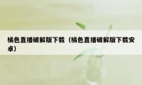 橘色直播破解版下载（橘色直播破解版下载安卓）