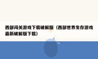 西部闯关游戏下载破解版(西部世界生存游戏最新破解版下载)