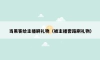当黑客给主播刷礼物（被主播套路刷礼物）