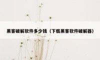 黑客破解软件多少钱(下载黑客软件破解器)