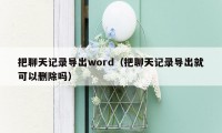 把聊天记录导出word（把聊天记录导出就可以删除吗）