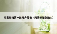 网易邮箱第一批用户是谁（网易邮箱创始人）