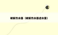 破解热水器(破解热水器进水量)