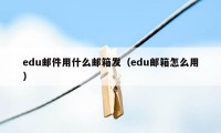 edu邮件用什么邮箱发（edu邮箱怎么用）
