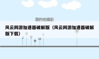 风云网游加速器破解版（风云网游加速器破解版下载）
