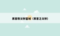 黑客教父郭富城（黑客之父郭）