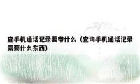 查手机通话记录要带什么(查询手机通话记录需要什么东西)