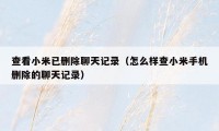 查看小米已删除聊天记录（怎么样查小米手机删除的聊天记录）