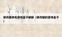 修改版单机游戏盒子破解(修改版的游戏盒子)