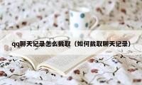 qq聊天记录怎么截取（如何截取聊天记录）