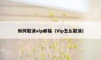 如何取消vip邮箱（Vip怎么取消）