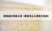 黑客通过电线入侵（黑客怎么入侵电力系统）