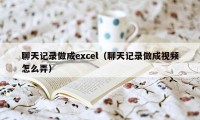 聊天记录做成excel（聊天记录做成视频怎么弄）