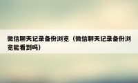 微信聊天记录备份浏览（微信聊天记录备份浏览能看到吗）