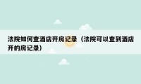 法院如何查酒店开房记录(法院可以查到酒店开的房记录)
