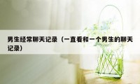 男生经常聊天记录（一直看和一个男生的聊天记录）