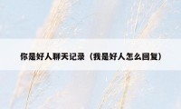 你是好人聊天记录(我是好人怎么回复)