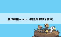 腾讯邮箱server(腾讯邮箱账号格式)