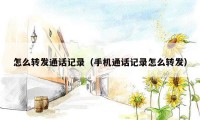 怎么转发通话记录（手机通话记录怎么转发）