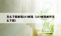 怎么下载邮箱163邮箱（163邮箱邮件怎么下载）