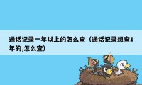 通话记录一年以上的怎么查（通话记录想查1年的,怎么查）