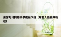 黑客对付网络喷子视频下载（黑客入侵视频教程）
