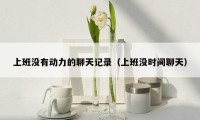 上班没有动力的聊天记录（上班没时间聊天）