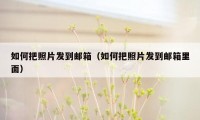 如何把照片发到邮箱（如何把照片发到邮箱里面）