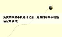 免费的苹果手机通话记录(免费的苹果手机通话记录软件)