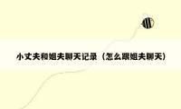 小丈夫和姐夫聊天记录（怎么跟姐夫聊天）