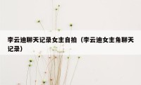 李云迪聊天记录女主自拍（李云迪女主角聊天记录）