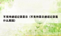 不支持通话记录显示（不支持显示通话记录是什么原因）