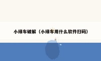 小绿车破解（小绿车用什么软件扫码）