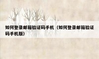 如何登录邮箱验证码手机（如何登录邮箱验证码手机版）