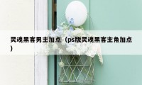 灵魂黑客男主加点（ps版灵魂黑客主角加点）