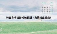 转盘车手机游戏破解版（免费转盘游戏）