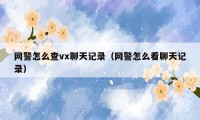 网警怎么查vx聊天记录（网警怎么看聊天记录）