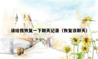 请给我恢复一下聊天记录（恢复该聊天）