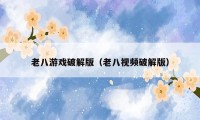 老八游戏破解版（老八视频破解版）