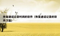 恢复通话记录时间的软件(恢复通话记录的软件下载)