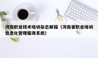 河南职业技术培训杂志邮箱(河南省职业培训信息化管理服务系统)
