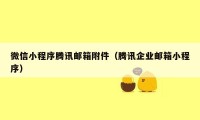 微信小程序腾讯邮箱附件（腾讯企业邮箱小程序）