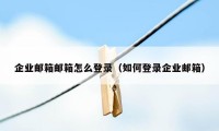 企业邮箱邮箱怎么登录（如何登录企业邮箱）