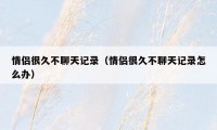 情侣很久不聊天记录（情侣很久不聊天记录怎么办）