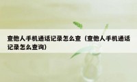 查他人手机通话记录怎么查（查他人手机通话记录怎么查询）