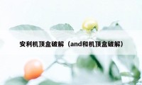 安利机顶盒破解（and和机顶盒破解）