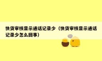 快贷审核显示通话记录少（快贷审核显示通话记录少怎么回事）