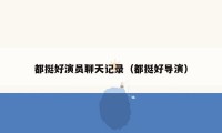 都挺好演员聊天记录（都挺好导演）