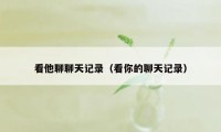 看他聊聊天记录（看你的聊天记录）