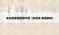 米哈游邮箱换绑时间(米哈游 邮箱换绑)